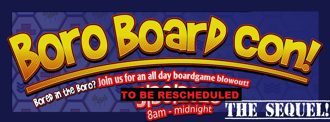 Boro Board Con The Sequel! Bored in the Boro? Join Us for an all day boardgame blowout! 8:00AM until midnight on May 5th Two Thousand and Twenty.
